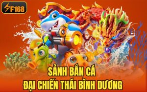 Sảnh Bắn Cá Đại Chiến Thái Bình Dương Đẳng Cấp Số 1 Châu Á